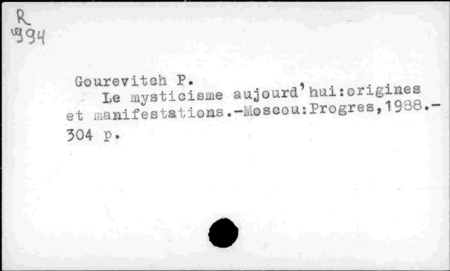 ﻿Gourevitch P.
Le mysticisme et manifestations
aujourd’ hui : origines .-Moscou:Progrès,1938.
304 p.